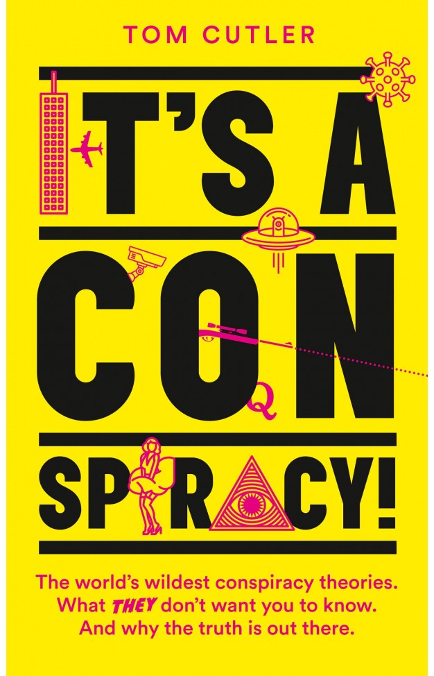 It’s a Conspiracy!: The World’s Wildest Conspiracy Theories. What They Don’t Want You To Know. And Why The Truth Is Out There